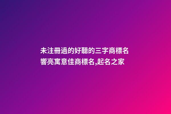未注冊過的好聽的三字商標名 響亮寓意佳商標名,起名之家-第1張-商標起名-玄機派